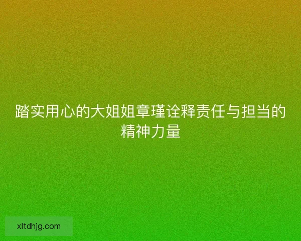 踏实用心的大姐姐章瑾诠释责任与担当的精神力量