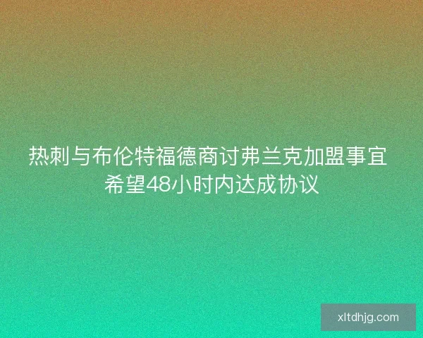 热刺与布伦特福德商讨弗兰克加盟事宜 希望48小时内达成协议