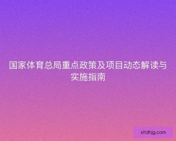 国家体育总局重点政策及项目动态解读与实施指南