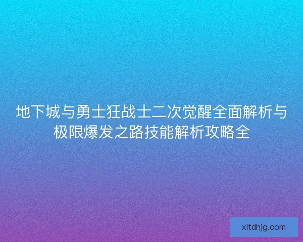 地下城与勇士狂战士二次觉醒全面解析与极限爆发之路技能解析攻略全