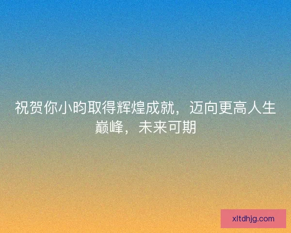 祝贺你小昀取得辉煌成就，迈向更高人生巅峰，未来可期